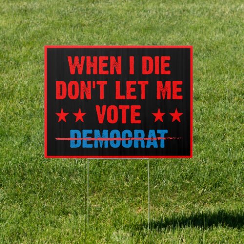When I die dont let me vote democrat  anti Biden Sign