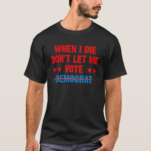 When I die dont let me vote democrat  anti Biden T_Shirt