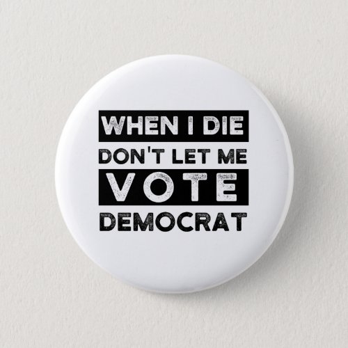 When I Die Dont Let Me Vote Democrat Button