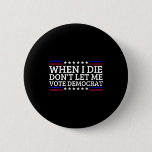 When I Die Don't Let Me Vote Democrat Button