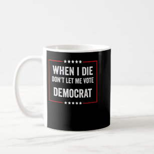 When I Die Dont Let Me Vote Democrat Coffee Mug