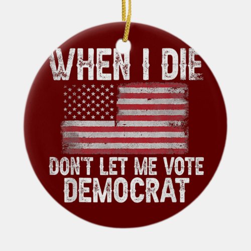 When I Die Dont Let Me Vote Democrat Flag 4th Of Ceramic Ornament