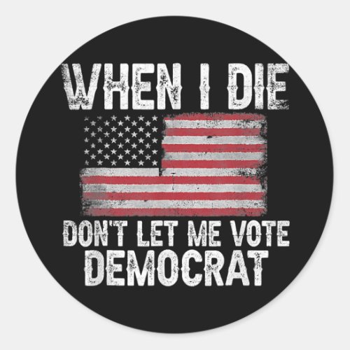 When I Die Dont Let Me Vote Democrat Flag 4th Of Classic Round Sticker