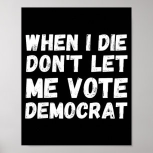When I Die Don't Let Me Vote Democrat - Funny Cons Poster
