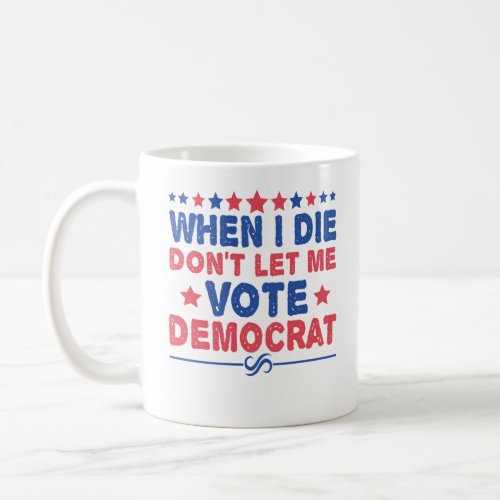 when i die dont let me vote democrat Funny Politic Coffee Mug