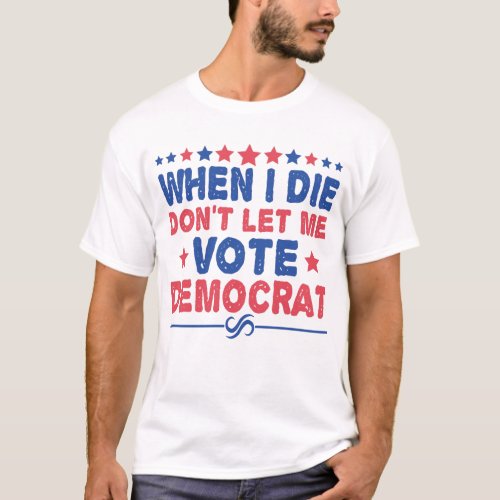when i die dont let me vote democrat Funny Politic T_Shirt