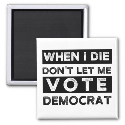 When I Die Dont Let Me Vote Democrat Magnet