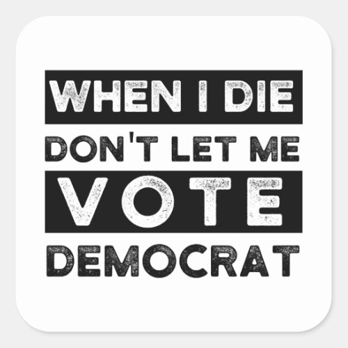 when i die dont let me vote democrat political square sticker