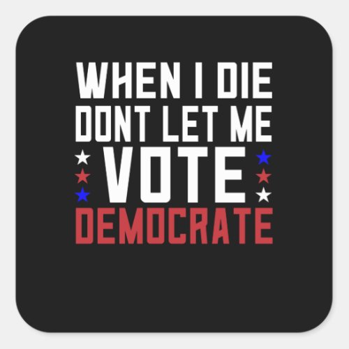 When I Die Dont Let Me Vote Democrat Square Sticker