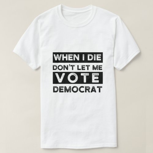 When I Die Dont Let Me Vote Democrat T_Shirt