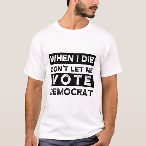 When I Die Dont Let Me Vote Democrat T_Shirt