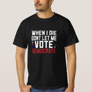 When I Die Dont Let Me Vote Democrat T-Shirt