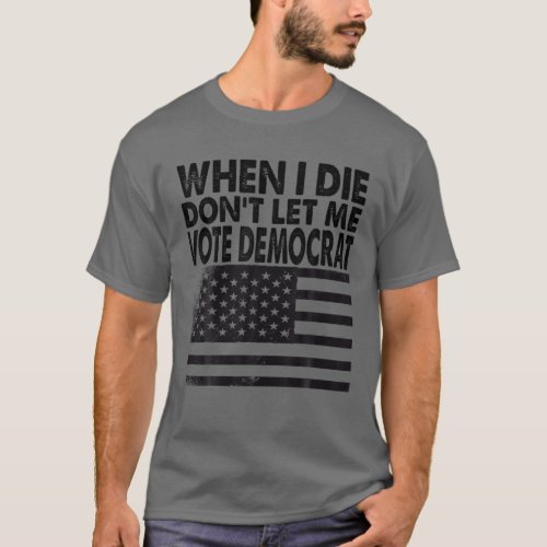 When I Die Dont Let Me Vote Democrat T_Shirt