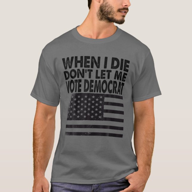 When I Die Don't Let Me Vote Democrat T-Shirt (Front)