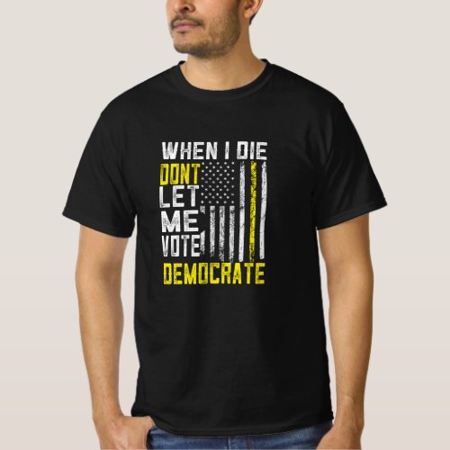 When I Die Dont Let Me Vote Democrat T_Shirt