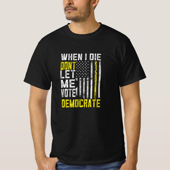 When I Die Dont Let Me Vote Democrat T-Shirt (Front)