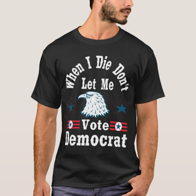 When I Die Don't Let Me Vote Democrat, T-shirt Pro (Front)