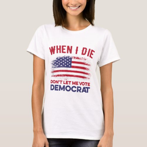 When I Die Dont Let Me Vote Democrat T_ShirtWhen I T_Shirt