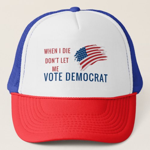 When I Die Dont Let Me Vote Democrat Trucker Hat