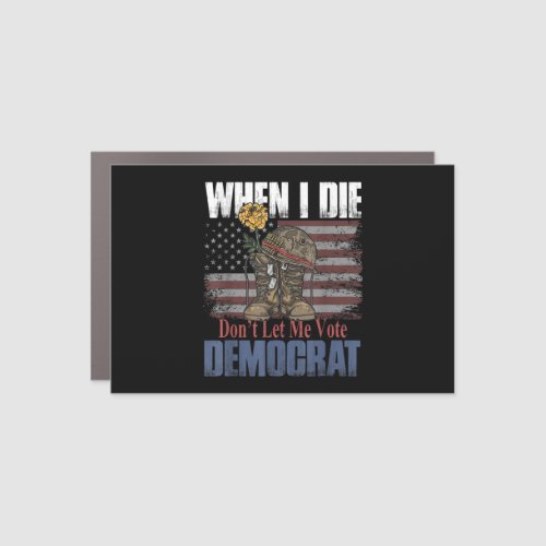 When I Die Dont Let Me Vote Democrat Veteran Car Magnet