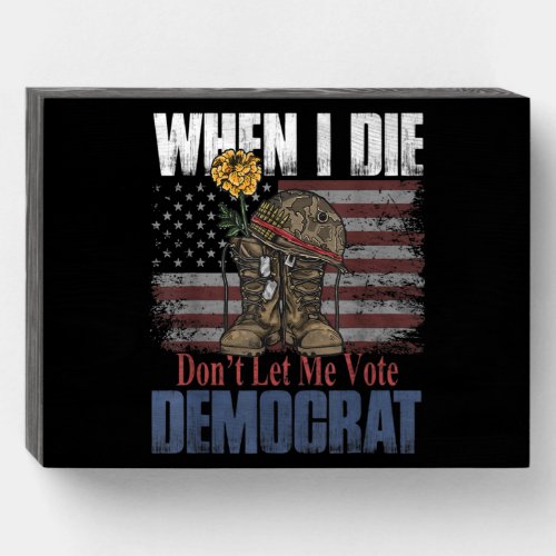 When I Die Dont Let Me Vote Democrat Veteran Wooden Box Sign