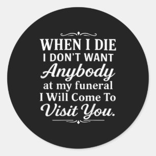When I Die I Don't Want Anybody At My Funeral I Wi Classic Round Sticker