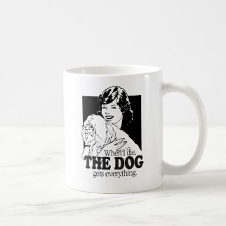 WHEN I DIE THE DOG GETS EVERYTHING COFFEE MUG