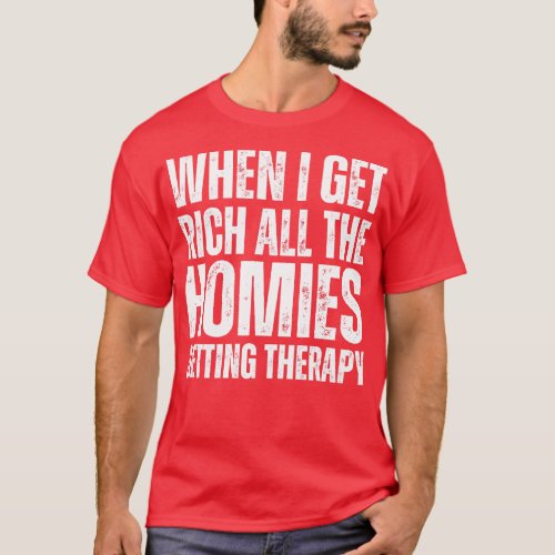 When I Get Rich All The Homies Getting TherapyFrie T_Shirt
