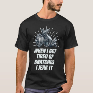 When I Get Tired of Snatches I Jerk It  Weightlift T-Shirt