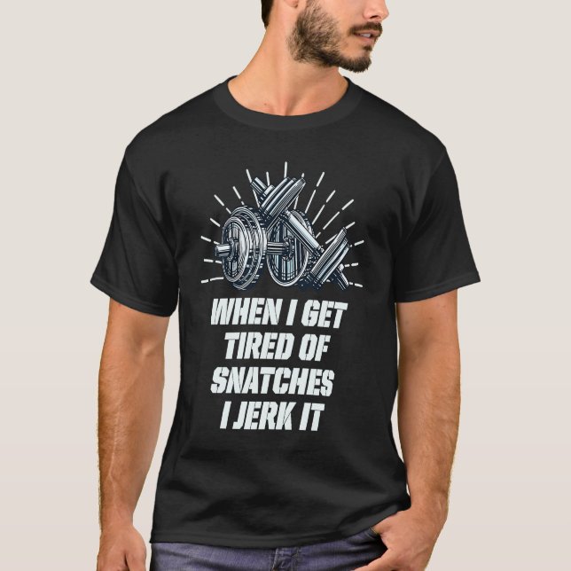 When I Get Tired of Snatches I Jerk It  Weightlift T-Shirt (Front)