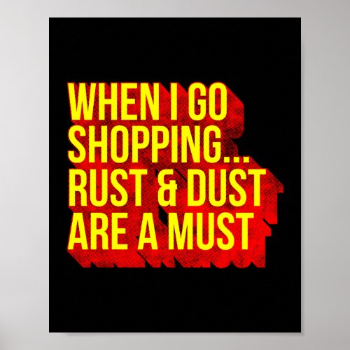 When I Go Shopping Rust And Dust Are A Must Poster