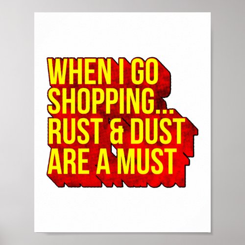 When I Go Shopping Rust And Dust Are A Must Poster