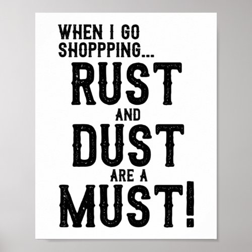 When I Go Shopping Rust And Dust Are A Must Poster