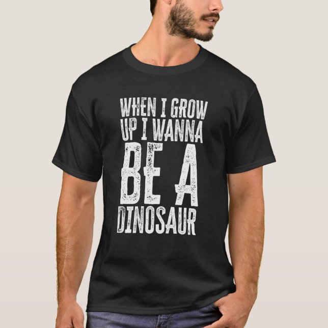 When I Grow Up I Wanna Be A Dinosaur ironical sill T-Shirt (Front)