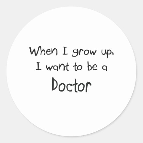 When I grow up I want to be a Doctor Classic Round Sticker