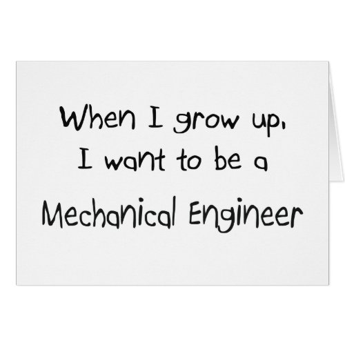 When I grow up I want to be a Mechanical Engineer