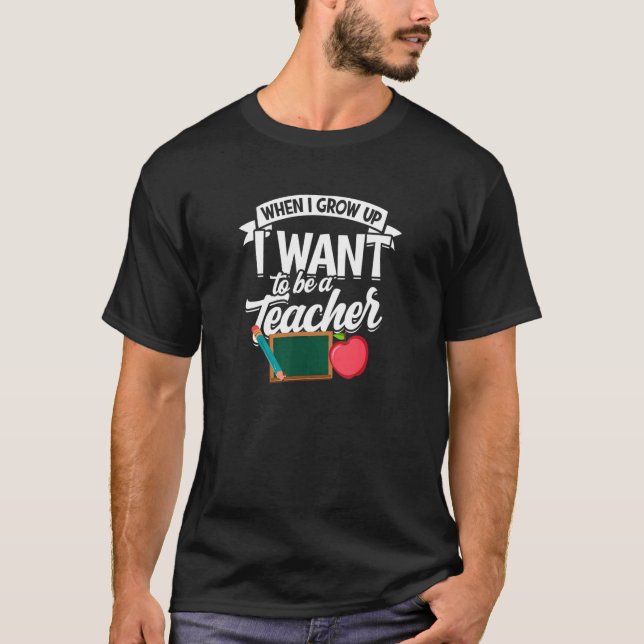 When I Grow Up I Want To Be A Teacher  Learning T-Shirt (Front)