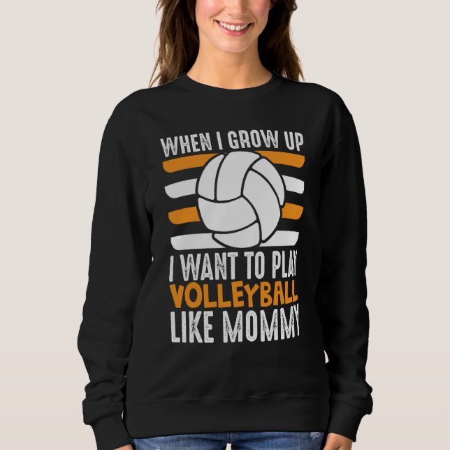 When I Grow Up I want To Play Volleyball Like Momm Sweatshirt (Front)