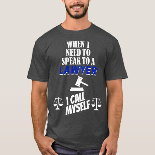 When I Need To Call A Lawyer I Call Myself T_Shirt