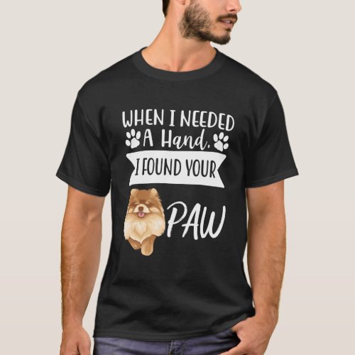 When I Needed A Hand I Found Your Paw Pomeranian T_Shirt