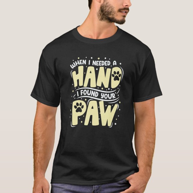 When I Needed A Hand I Found Your Paw T-Shirt (Front)