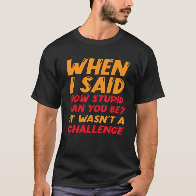 When I Said How Stupid Can You Be It Wasn't A Chal T-Shirt (Front)