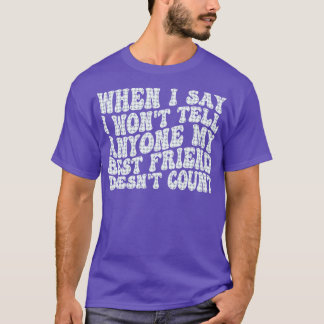 when i say i wont tell anyone my best friend doesn T-Shirt