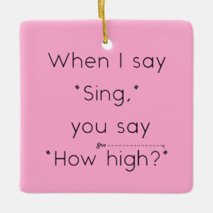 When I Say "Sing" You Say "How High?" Pink Ceramic Ornament