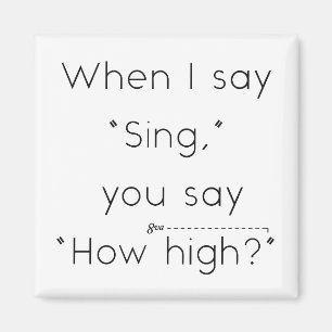 When I Say "Sing" You Say "How High?" White Magnet