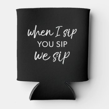 When I Sip  You Sip  We Sip Can Cooler by INAVstudio at Zazzle