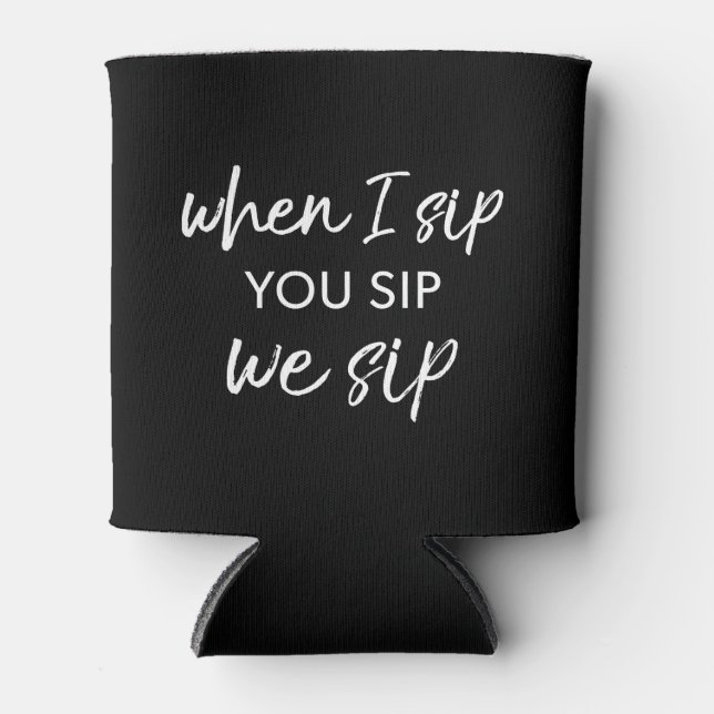 When I Sip, You Sip, We Sip Can Cooler (Front)