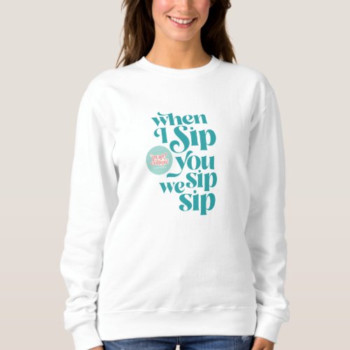 When I Sip You Sip We Sip Sweatshirt