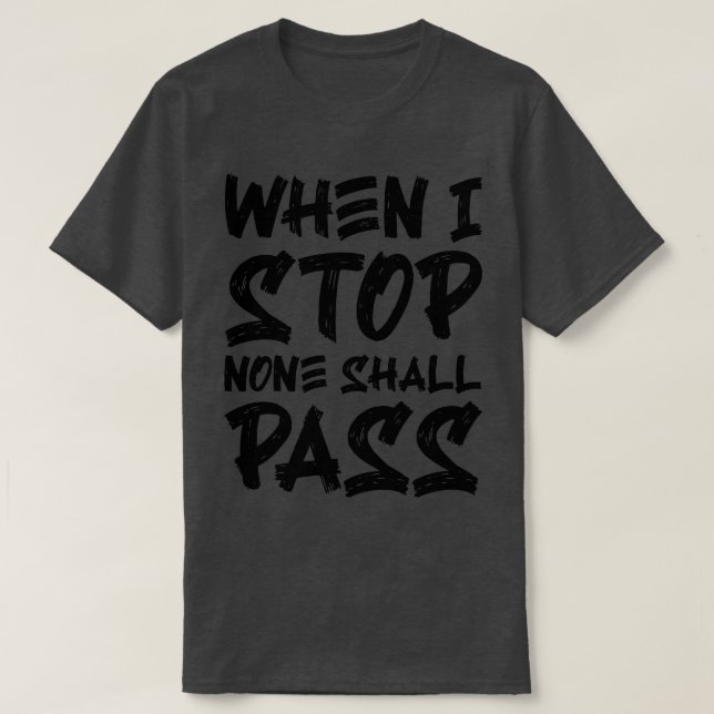 When I Stop None Shall Pass 2 T-Shirt (Design Front)