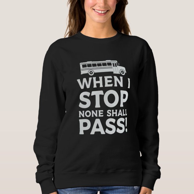 When I Stop None Shall Pass School Bus Driver Back Sweatshirt (Front)